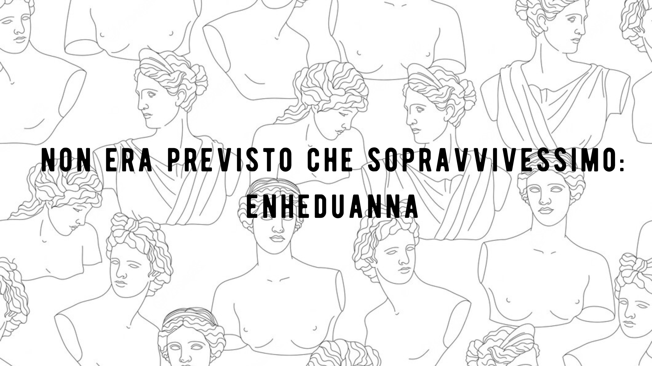 Non era previsto che sopravvivessimo: Enheduanna | L’Altrove